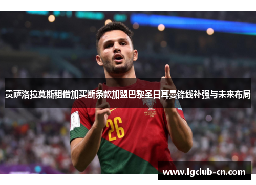 贡萨洛拉莫斯租借加买断条款加盟巴黎圣日耳曼锋线补强与未来布局 贡萨洛拉莫斯租借加买断条款加盟巴黎圣日耳曼锋线补强与未来布局