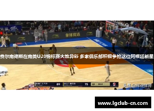 费尔南德斯在南美U20锦标赛大放异彩 多家俱乐部积极争抢这位阿根廷新星 费尔南德斯在南美U20锦标赛大放异彩 多家俱乐部积极争抢这位阿根廷新星