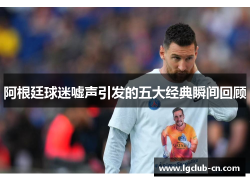 阿根廷球迷嘘声引发的五大经典瞬间回顾 阿根廷球迷嘘声引发的五大经典瞬间回顾