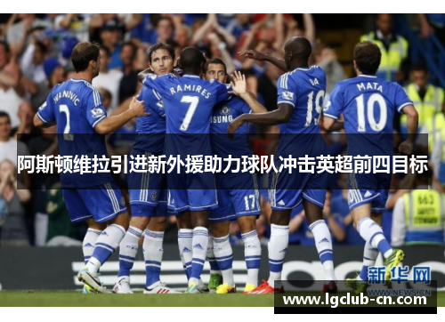 阿斯顿维拉引进新外援助力球队冲击英超前四目标