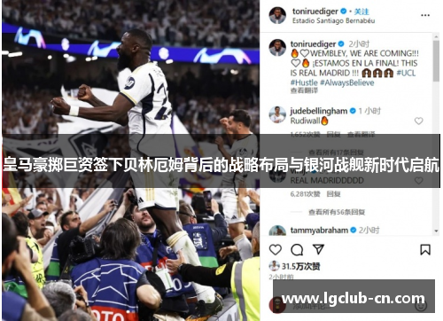皇马豪掷巨资签下贝林厄姆背后的战略布局与银河战舰新时代启航