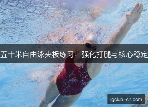 五十米自由泳夹板练习：强化打腿与核心稳定