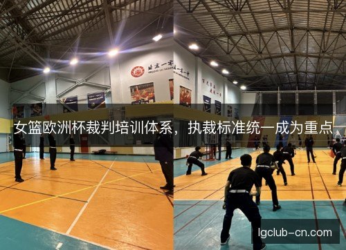 女篮欧洲杯裁判培训体系,执裁标准统一成为重点 女篮欧洲杯裁判培训体系,执裁标准统一成为重点