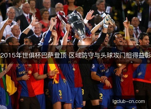 2015年世俱杯巴萨登顶 区域防守与头球攻门相得益彰 2015年世俱杯巴萨登顶 区域防守与头球攻门相得益彰